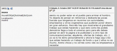Agradecemos tu comentario y estos son nuestros puntos de vista al respecto.
Muva,

Agradecemos tu comentario y estos son nuestros puntos de vista al respecto:

[b]1) Para contribuir no es necesario estar en el pueblo.[/b]

- Si quieres aportar materiales fotográficos los puedes publicar directamente desde donde estés.
- Si quieres proponer ideas o sugerencias  tienes, el foro, los email, e incluso este libro de visitas.
- Si quieres contribuir económicamente lo puede haces desde cualquier parte sitio del mundo vía transferencia bancaria o vía el sistema "Paypal" que te permite realizar el pago directamente en Internet. 
   
[b]2) Reunirnos con autoridades, empresarios y otros: [/b]

- Para esto necesitamos constituirnos como asociación cultural, pedir dinero a instituciones / empresas como personas físicas no parece que sea razonable hacerlo al menos para ellos desde el punto de vista fiscal. Lo consideramos en el pasado y posiblemente sea la única alternativa de continuidad en el futuro. Pero esto implica más dinero, mas papeles, mas burocracia y mas horas todos los meses... y eso es lo que no tenemos. Casi el 100% de las horas libres de que disponemos ya las empleamos aquí, a veces robándoselas a la familia y a los amigos.
Con más colaboradores esta tarea sería mas llevadera...

[b]3) Abrir la página a mas cosas: [/b]

- Curiosamente hemos creado mas opciones de las que la gente demanda, de hecho vamos a cerrar 4 de las 7 webs que tenemos. Se cierran por que nadie las usa y por lo tanto no es lógico gastar más dinero y sobre todo tiempo en ellas.
- En cuanto a cosas diferentes, un portal guardiolo con cabida para ventas, alquileres, ofertas de trabajo, etc.. en su día lo pensamos, pero crear una web de estas características necesita una ingente cantidad de horas y esfuerzo. Afortunadamente no lo hicimos.... de haberlo hecho posiblemente hoy sería la número 5 de las webs que van a desaparecer. ¿ Crees que estamos equivocados ?, lee los siguientes puntos. 

[b]4) Dos años no es mucho:[/b]

- No nos pesa ni el tiempo, ni el dinero gastado, ni aún las cosas que hemos dejado de hacer por trabajar por este "proyecto", nos pesan las estadísticas, y sino, compruebalo con tus propios ojos:
  
	391.541 fotos vistas, 77 comentarios dejados		     , PARTICIPACIÓN: 0,01 %
	391.541 fotos vistas, 5.056 votos efectuados		     , PARTICIPACIÓN: 1,29 %
	  2.796 fotos, 193 fotos publicadas por colaboradores	     , PARTICIPACIÓN: 6,89 %
	
Para votar una foto sólo es necesario hacer un click de ratón, que no cuesta nada... ni siquiera esfuerzo, sólo un 1,29% lo han hecho. ¿ Que sería si costase ?. En cambio cada vez que se ve una foto a nosotros si que nos cuesta y cuantas mas fotos se vean mayor es el coste, lo mismo ocurre con el número de fotos o videos publicados, cuanto mayor es el número mayor será el importe que tengamos que pagar.

[b]5) Apoyo: [/b]  

Estimación de personas distintas que han visto la web desde que existe 127.000 pertenecientes a unos 95 países. Excluyendo a los extranjeros y a los españoles no directamente relacionados con  La Guardia quedan unas 8.700 personas, que de una manera u otra, entendemos tienen una vinculación con este municipio.

Pues bien, de estas 8700 personas: 
- unas 20 nos han cedido fotos para publicar			, PARTICIPACION: 0,23 % 
- 17 han publicado fotos, 						, PARTICIPACIÓN: 0,20 %
-  5 han hecho un donación económica				, PARTICIPACIÓN: 0,06 %

A todos los que los que nos han visitado les damos las gracias y especialmente a estos últimos que han participado directamente de una manera u otra.


[b]6) Os empezamos a necesitar: [/b]

[b]Dicho todo esto la conclusión contundente es que somos nosotros quienes realmente necesitamos vuestro apoyo. [/b]



Juan C. Martínez
Fundador y presidente de Proyecto TuPI.


Palabras clave: Agradecemos tu comentario y estos son nuestros puntos de vista al respecto.