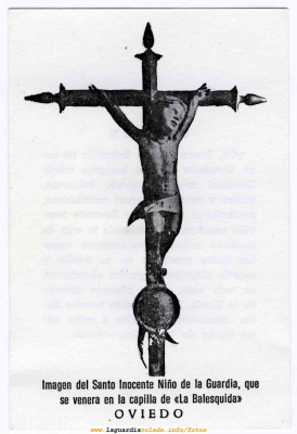 Imagen del Santo Niño de la Guardia Venerada en Oviedo, en la capilla de la Balesquida
La Asociación de Mujeres "La Rosaleda" ha organizado una excursión a Asturias en donde han visitado en Oviedo una capilla en la que se venera una imágen del Santo Niño de La Guardia crucificado. Próximamente publicaremos también fotos de ésta imágen
Palabras clave: Imagen del Santo Niño de la Guardia Venerada en Oviedo, en la capilla de la Balesquida