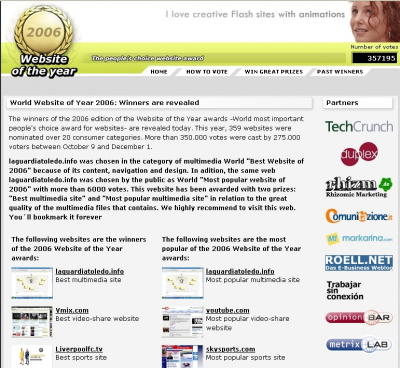 Referencia a la web que nos acaba de nombrar "Web of the year 2006"
La prestigiosa web internacional que anualmente elige las Webs del año nos acaba de conceder dos premios. Os traduzco el texto para los que no sepáis inglés:

[b]laguardiatoledo.info ha sido escogido en la categoría multimedia como "Mejor página web mundial del año 2006" debido a su contenido, navegación y diseño. Además esta misma web laguardiatoledo.info ha sido escogida por el público como la "Web mundial más popular del año 2006" con más de 6000 votos. Esta web ha sido galardonada con 2 premios: "Mejor sitio multimedia" y "Sitio multimedia más popular" en relación con la gran calidad de los ficheros multimedia que alberga. Recomendamos enormemente visitar esta web. La añadirás a tus favoritos para siempre[/b]
Os ponemos el enlace de la web de internet donde aparece.

[url=http://www.redajo.com][color=navy][i][b]Web de la prestigiosa firma internacional que anualmente concede los premios "Web del año"[/b][/i][/color][/url]

Como se puede ver, estamos codeándonos con webs tan prestigiosas como youtube, google o paypal entre otras.
Gracias de todo corazón a esta distinción que nos anima a seguir en este ilusionante proyecto.




