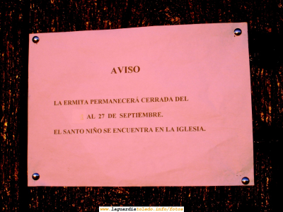 7 de Septiembre de 2007. Cartel anunciando que el Santo Niño no está en la Ermita.
Hace justo un año me acerqué por la Ermita un fin de semana posterior a la subida del Santo Niño a la Iglesia y me sorprendí por [url=http://www.laguardiatoledo.info/fotos/displayimage.php?pos=-1296][color=navy][i][b]este cartel[/b][/i][/color][/url].[/b]Se ve que este año han reutilizado el cartel del año pasado. Este cartel, el año pasado me resultó curioso, porque no lo había visto antes (quizas porque nunca antes había estado en esas fechas en la Ermita).

